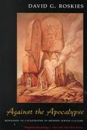 Against the Apocalypse Responses to Catastrophe in Modern Jewish Culture cover