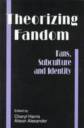 Theorizing Fandom : Fans, Subculture and Identity (The Hampton Press Communication Series) cover