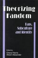 Theorizing Fandom : Fans, Subculture and Identity (The Hampton Press Communication Series) cover