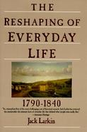 The Reshaping of Everyday Life 1790-1840 cover