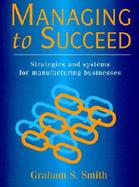 Managing to Succeed: Strategies and Systems for Manufacturing Business cover