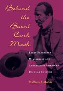 Behind the Burnt Cork Mask Early Blackface Minstrelsy and Antebellum American Popular Culture cover