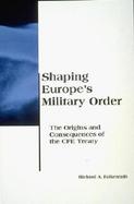Shaping Europe's New Military Order The Origins and Consequences of the Cfe Treaty cover