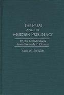 The Press and the Modern Presidency: Myths and Mindsets from Kennedy to Clinton cover