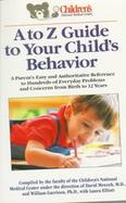 A to Z Guide to Your Child's Behavior: A Parent's Easy and Authoritative Reference to Hundreds of Everyday Problems and Concerns from Birth cover