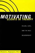Motivating Clients in Therapy Values, Love and the Real Relationship cover