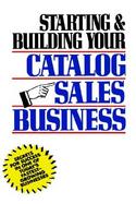 Starting and Building Your Catalog Sales Business Secrets for Success in One of Today's Fastest-Growing Businesses cover