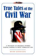 True Tales of the Civil War A Treasury of Unusual Stories During America's Most Turbulent Era cover