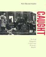Caught: The Art of Photography in the German Democratic Republic cover