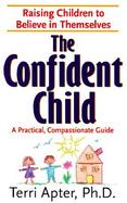 The Confident Child Raising Children to Believe in Themselves a Compassionate, Practical Guide cover
