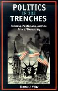 Politics in the Trenches Citizens, Politicians, and the Fate of Democracy cover