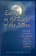 Eating in the Light of the Moon How Women Can Transform Their Relationship With Food Through Myths, Metaphors & Storytelling cover