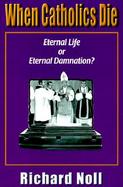 When Catholics Die Eternal Life or Eternal Damnation cover
