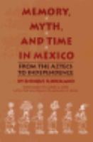 Memory, Myth, and Time in Mexico: From the Aztecs to Independence cover