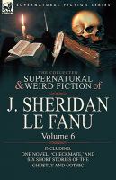 The Collected Supernatural and Weird Fiction of J Sheridan le Fanu : Volume 6-Including One Novel, 'Checkmate,' and Six Short Stories of the Ghostly A cover