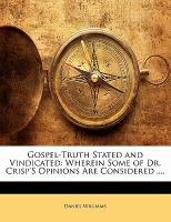 Gospel-Truth Stated and Vindicated : Wherein Some of Dr. Crisp's Opinions Are Considered ... . cover