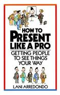 How to Present Like a Pro! Getting People to See Things Your Way cover