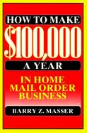 How to Make $100,000 a Year in Home Mail Order Business cover