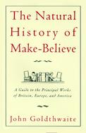 The Natural History of Make-Believe A Guide to the Principal Works of Britain, Europe, and America cover