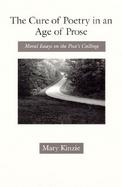 The Cure of Poetry in an Age of Prose Moral Essays on the Poet's Calling cover