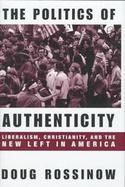 The Politics of Authenticity Liberalism, Christianity, and the New Left in America cover