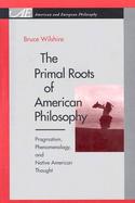 The Primal Roots of American Philosophy Pragmatism, Phenomenology, and Native American Thought cover