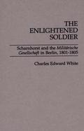 The Enlightened Soldier: Scharnhorst and the Militarische Gesellschaft in Berlin, 1801-1805 cover