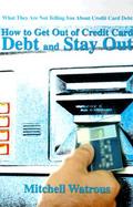 How to Get Out of Credit Card Debt and Stay Out: What They Are Not Telling You about Credit Card Debt cover