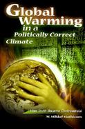 Global Warming in a Politically Correct Climate: How Truth Became Controversial cover