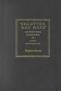 Begotten, Not Made Conceiving Manhood in Late Antiquity cover