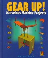 Gear Up! Marvelous Machine Projects cover