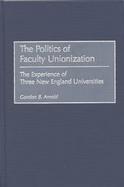 The Politics of Faculty Unionization: The Experience of Three New England Universities cover