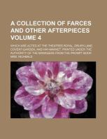 A Collection of Farces and Other Afterpieces Volume 4; Which Are Acted at the Theatres Royal, Drury-Lane, Covent-Garden, and Hay-Market Printed Under cover