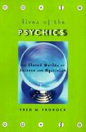 Lives of the Psychics The Shared Worlds of Science and Mysticism cover