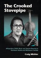 The Crooked Stovepipe Athapaskan Fiddle Music and Square Dancing in Northeast Alaska and Northwest Canada cover