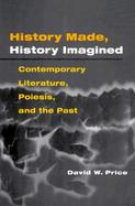 History Made, History Imagined Contemporary Literature, Poiesis, and the Past cover