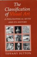 The Classification of Visual Art A Philosophical Myth and Its History cover