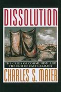 Dissolution The Crisis of Communism and the End of East Germany cover