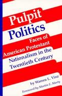 Pulpit Politics Faces of American Protestant Nationalism in the Twentieth Century cover