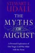 The Myths of August A Personal Exploration of Our Tragic Cold War Affair With the Atom cover