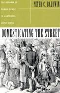 Domesticating the Street The Reform of Public Space in Hartford, 1850-1930 cover