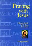 Praying With Jesus What the Gospels Tell Us About How to Pray cover
