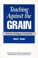 Teaching Against the Grain Texts for a Pedagogy of Possibility cover