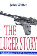 The Luger Story The Standard History of the World's Most Famous Handgun cover