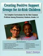 Creating Positive Support Groups for At-Risk Children Ten Complete Curriculums for the Most Common Problems Among Elementary Students, Grades 1-8 cover