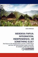 Merdeka Papu : Integration, independence, or something Else? cover