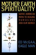 Mother Earth Spirituality Native American Paths to Healing Ourselves and Our World cover