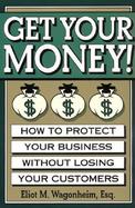 Get Your Money!: Protect Your Business Without Losing Your Customers cover