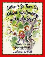 What's So Terrible about Swallowing an Apple Seed? cover
