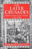 The Later Crusades 1274-1580 From Lyons to Alcazar cover